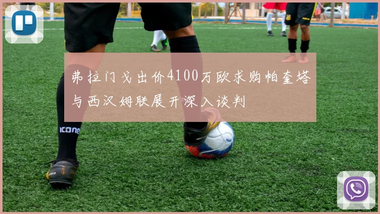 弗拉门戈出价4100万欧求购帕奎塔与西汉姆联展开深入谈判