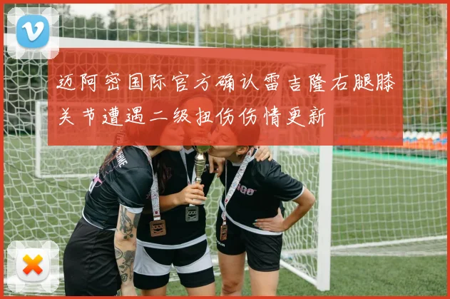 迈阿密国际官方确认雷吉隆右腿膝关节遭遇二级扭伤伤情更新