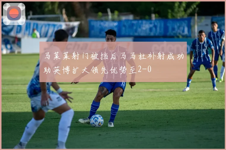 马莱莱射门被挡后马马杜补射成功助英博扩大领先优势至2-0