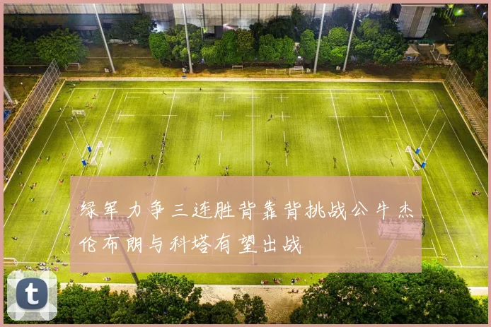 绿军力争三连胜背靠背挑战公牛杰伦布朗与科塔有望出战