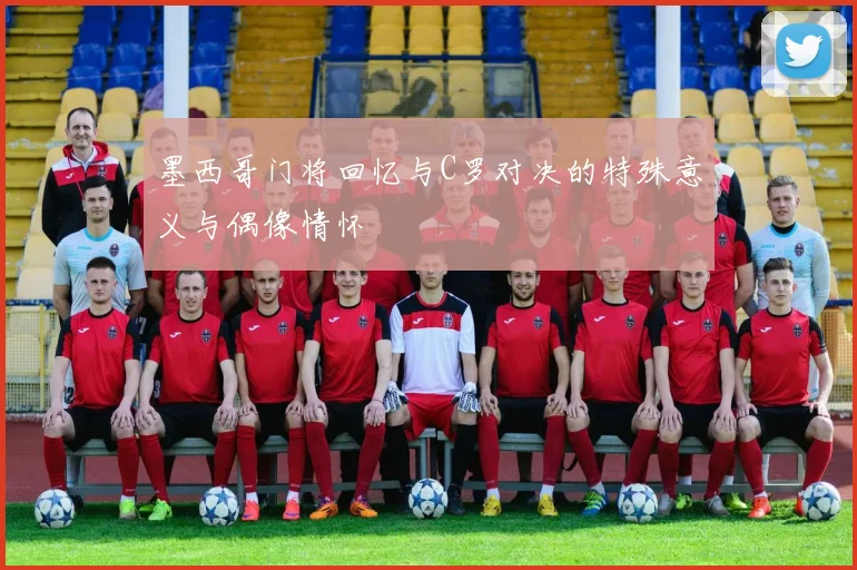 墨西哥门将回忆与C罗对决的特殊意义与偶像情怀