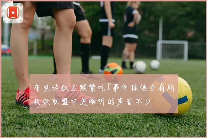 布克谈狄龙频繁吃T事件称他会有所收敛联盟中更难听的声音不少