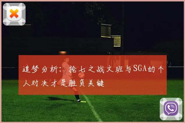 追梦分析：抢七之战文班与SGA的个人对决才是胜负关键