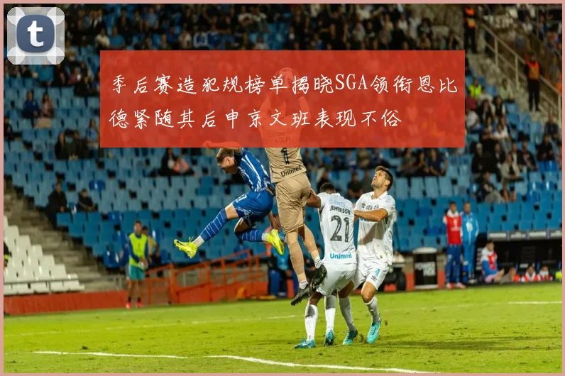 季后赛造犯规榜单揭晓SGA领衔恩比德紧随其后申京文班表现不俗